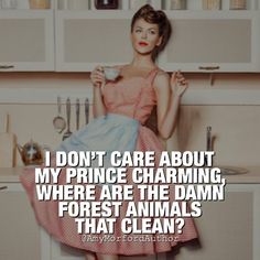 a woman standing in front of a kitchen counter holding a cup with the caption i don't care about my prince charming, where are the damn forest animals that clean?