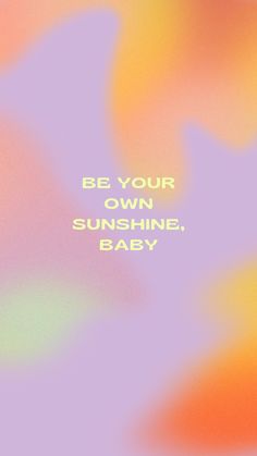 an abstract background with the words be your own sunshine, baby