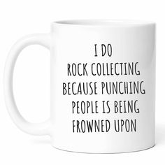 a white coffee mug with the words i do rock collecting because punching people is being frowned upon