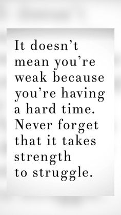 a quote with the words it doesn't mean you're weak because you're having a hard time never forget that it takes strength to struggle