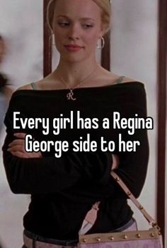 a woman with her arms crossed and the words every girl has a regina george side to her