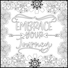 an adult coloring page with the words embrace your journey in black and white, surrounded by flowers