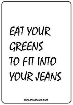 the words eat your greens to fit into your jeans on a black and white background