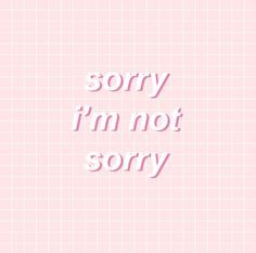 the words sorry i'm not sorry written in pink on a light pink background