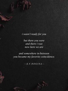 a quote from e v rogina that reads i was ready for you but there you were and there i was now here we are and somewhere in between you