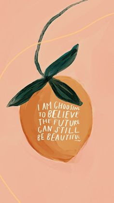 an orange with the words i am choosing to believe the future can still be beautiful