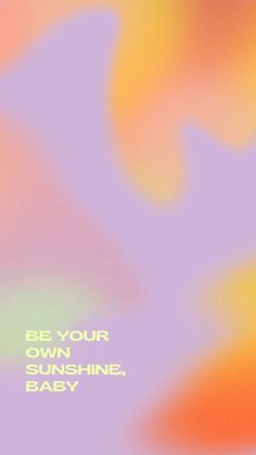 an abstract background with the words be your own sunshine, baby