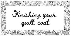 the words finishing your quilt coat written in black ink on a white background with flowers and leaves