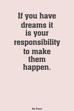 a quote that says if you have dreams it is your responsibility to make them happen