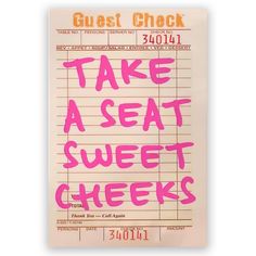 a ticket with the words take a seat sweet cheeks written in pink ink on it