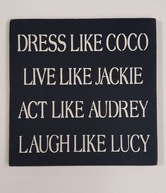 a sign that says dress like coco live like jackie act like audrey laugh like lucky