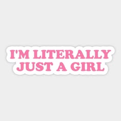 i'm literally just a girl sticker with pink lettering on the bottom and white background