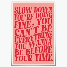 a poster with the words slow down you're doing fine, you can't be