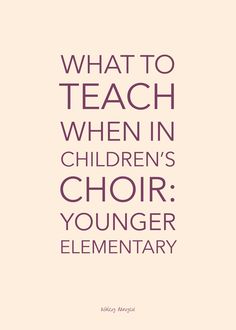 the words, what to teach when in children's choir younger elementary are shown