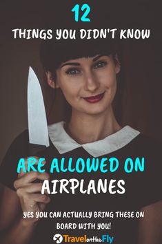 a woman holding a knife with the words 12 things you didn't know are allowed on airplanes