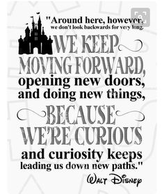 the quote from walt's movie, we keep moving forward and doing new things