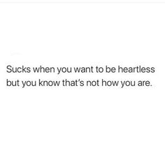 the text says, sucks when you want to be heartless but you know that's not how you are