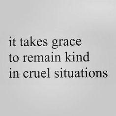 the words it takes grace to remain kind in cruel situations