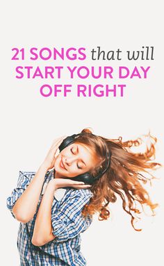 a girl listening to headphones with the words, 21 songs that will start your day off right