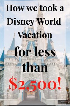 a castle with the words how we took a disney world vacation for less than $ 350