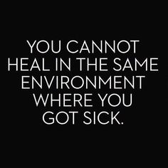 the words you cannot't heal in the same environment where you got sick