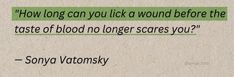 a piece of paper with a quote written on it that says, how long can you lick a wound before the taste of blood no longer scaries you?