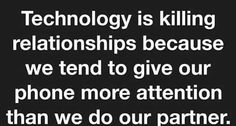 a black and white photo with the words technology is killing relationships because we tend to give our phone more attention than we do our partner