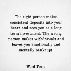 the right person makes constant deposits into your heart and sees you as a long term investment