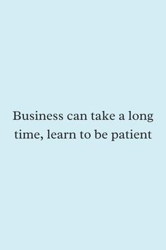 a blue background with the words business can take a long time, learn to be patient