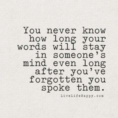 a quote that says you never know how long your words will stay in someone's mind