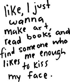 the words are written in black and white on a piece of paper that says, like i just wanna to make art and read books and find some one