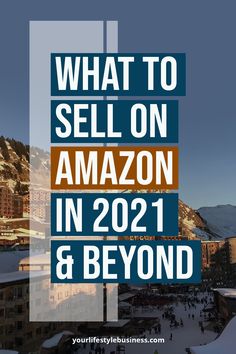 the words what to sell on amazon in 2021 and beyond are overlaided with images of buildings