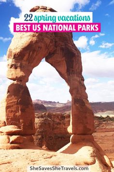 an arch in the desert with text overlay reading 22 spring vacations best us national parks