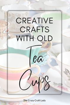 tea cups and saucers with the words creative crafts with old tea cups on them