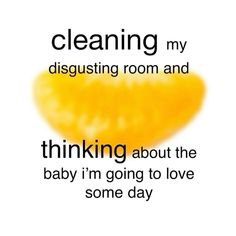 an orange with the words cleaning my disgusting room and thinking about the baby i'm going to love some day