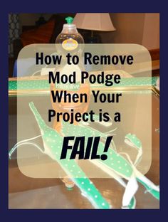 a table with some items on it and the words how to remove mod podge when your project is fail