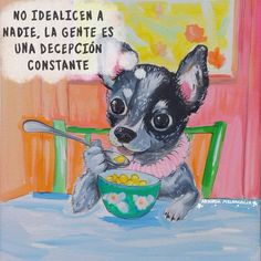 a painting of a chihuahua eating cereal from a bowl with the caption, no idealism made, la gente es una deciccion constaante