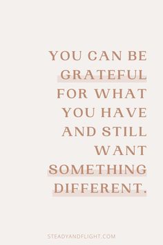 a quote that reads, you can be grateful for what you have and still want something different