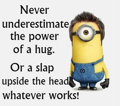 a minion with the caption never underestimite the power of a hug or a slap upside - down inside the head, whatever works