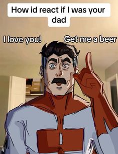 a cartoon character is giving the thumbs up sign to someone in front of him that says, how i react if i was your dad i love you get me a beer