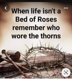 an image of a crown and nails on top of the ground with text that reads, when life isn't a bed of roses remember who wore the thorns