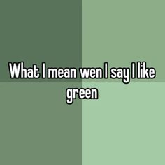 What l mean wen l say l like green A Response Would Be Nice, Whisper Text, I Love Green, My Confession, Like Green, Favourite Colour, Describe Me