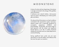 A stone of cycles and new beginnings, Moonstone is strongly connected to the energy of the goddess and to the Moon. It enhances your natural intuition, clairvoyance and can assist in developing your innate psychic gifts and talents. On physical level Moonstone can heal conditions connected to the reproductive system, hormones, adrenal system and is especially beneficial for conception, pregnancy, childbirth and breast-feeding. Emotionally, Moonstone helps to heal dynamics with the mother and... Health Crystals, Psychic Gifts, Reproductive System, Spiritual Health