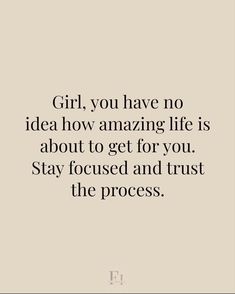 the words girl, you have no idea how amazing life is about to get for you stay focused and trust the process