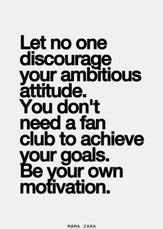 a black and white quote with the words let no one discharge your ambitious attitude you don't need a fan club to achieve your goals be your own motivation