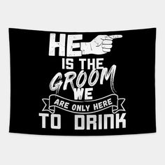 he is the groom we are only here to drink