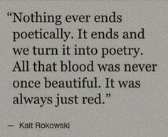 a quote from kati korowski about not even ends politically it ends and we turn it into poetry all that blood was never once beautiful, it was always just red