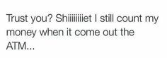 the text reads, trust you? shilliet i still count my money when it come out the atm