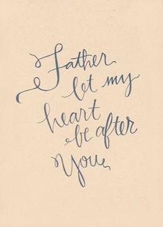 a handwritten quote that reads, father let my heart be for you