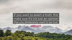 the quote if you want to accept a truth, first make sure it's not just an opinion that you desperately want to be true